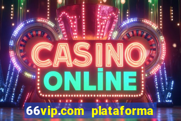 66vip.com plataforma de jogos